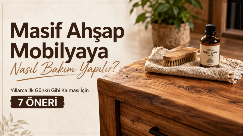 Masif Ahşap Mobilyaya Nasıl Bakım Yapılır? Yıllarca İlk Günkü Gibi Kalması İçin 7 Öneri